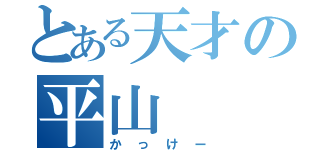 とある天才の平山（かっけー）