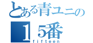 とある青ユニの１５番（ｆｉｆｔｅｅｎ）