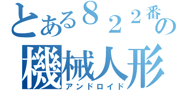 とある８２２番目の機械人形（アンドロイド）