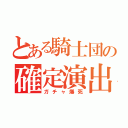 とある騎士団の確定演出（ガチャ爆死）