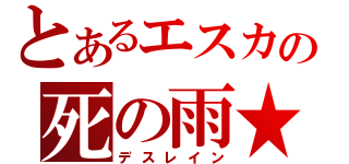 とあるエスカの死の雨★（デスレイン）