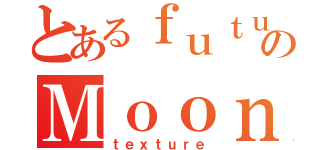 とあるｆｕｔｕｒｅのＭｏｏｎ（ｔｅｘｔｕｒｅ）