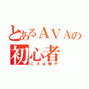 とあるＡＶＡの初心者（Ｃ４は俺や）