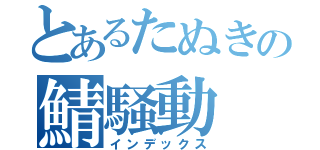 とあるたぬきの鯖騒動（インデックス）