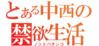 とある中西の禁欲生活（ノットパチンコ）