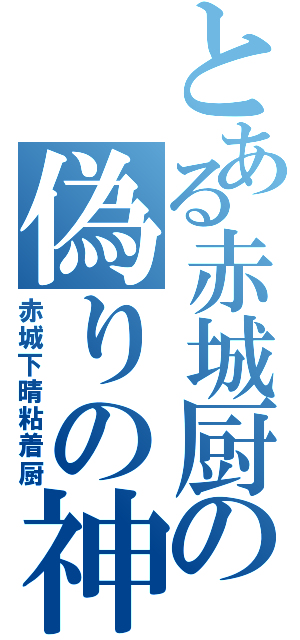 とある赤城厨の偽りの神（赤城下晴粘着厨）