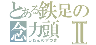 とある鉄足の念力頭Ⅱ（しねんのずつき）