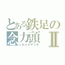 とある鉄足の念力頭Ⅱ（しねんのずつき）