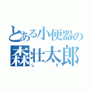 とある小便器の森壮太郎（しそ）