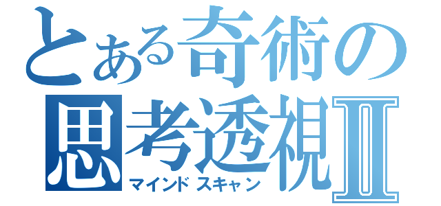 とある奇術の思考透視Ⅱ（マインドスキャン）