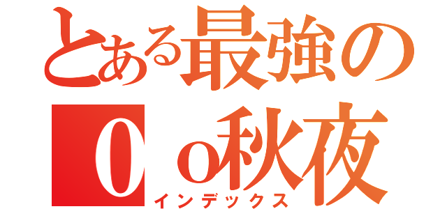 とある最強の０ｏ秋夜ｘ魔法部ｏ０（インデックス）