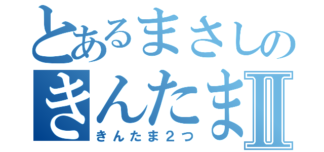 とあるまさしのきんたまⅡ（きんたま２つ）