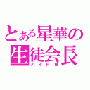 とある星華の生徒会長（メイド様）