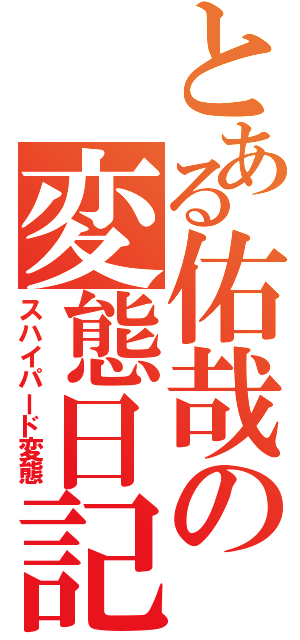 とある佑哉の変態日記（スハイパード変態）