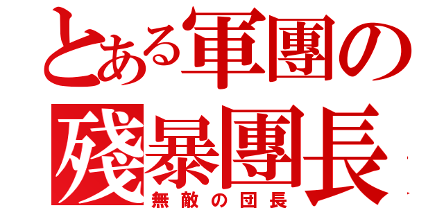 とある軍團の殘暴團長（無敵の団長）