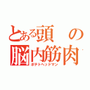 とある頭の脳内筋肉（ポテトヘッドマン）