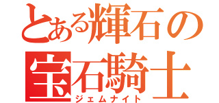 とある輝石の宝石騎士（ジェムナイト）