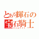 とある輝石の宝石騎士（ジェムナイト）