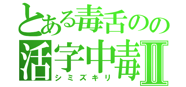 とある毒舌のの活字中毒Ⅱ（シミズキリ）