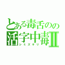 とある毒舌のの活字中毒Ⅱ（シミズキリ）