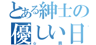 とある紳士の優しい日常（☆熊）