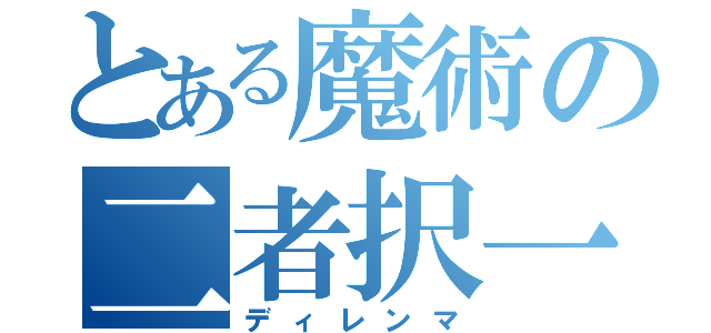 とある魔術の二者択一（ディレンマ）