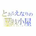 とあるえなりの闘技小屋（バトルドーム）