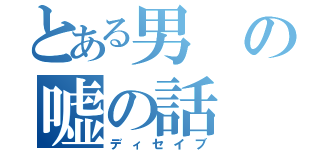 とある男の嘘の話（ディセイブ）