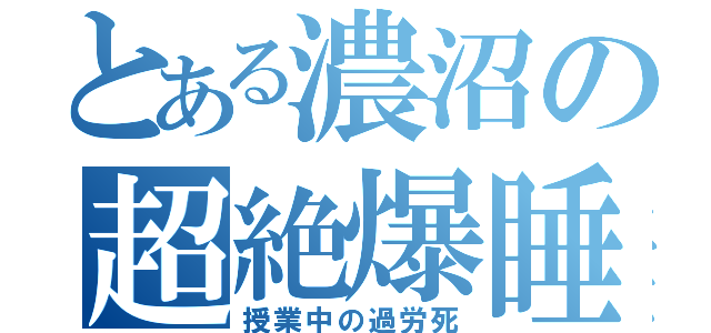 とある濃沼の超絶爆睡（授業中の過労死）