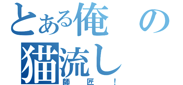 とある俺の猫流し（師匠！）