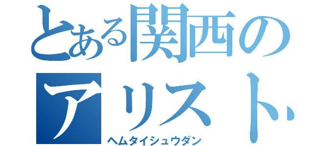 とある関西のアリスト愛好癖（ヘムタイシュウダン）