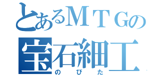 とあるＭＴＧの宝石細工師（のびた）