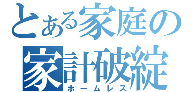 とある家庭の家計破綻（ホームレス）