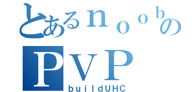 とあるｎｏｏｂのＰＶＰ（ｂｕｉｌｄＵＨＣ）