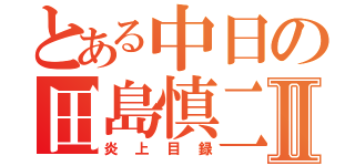 とある中日の田島慎二Ⅱ（炎上目録）