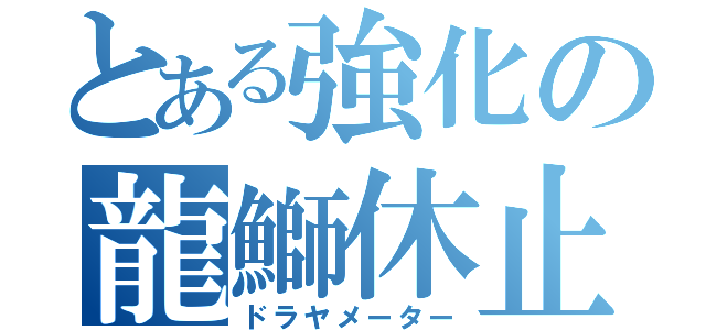 とある強化の龍鰤休止（ドラヤメーター）