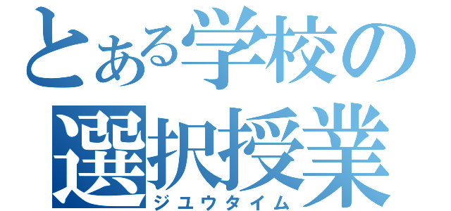 とある学校の選択授業（ジユウタイム）