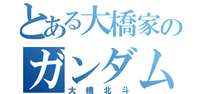 とある大橋家のガンダム録（大橋北斗）