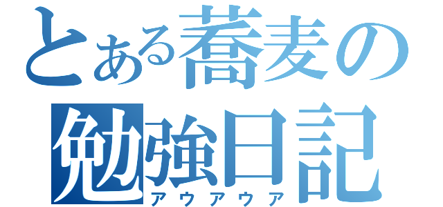 とある蕎麦の勉強日記（アウアウア）