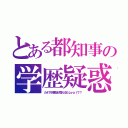 とある都知事の学歴疑惑（カネで卒業証が買えるＥｇｙｐｔで？）