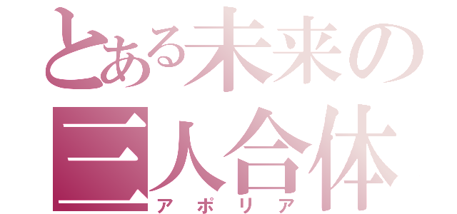 とある未来の三人合体（アポリア）