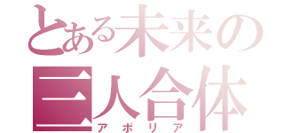 とある未来の三人合体（アポリア）