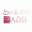 とある未来の三人合体（アポリア）