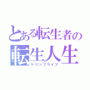 とある転生者の転生人生（トリップライフ）