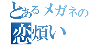 とあるメガネの恋煩い（）