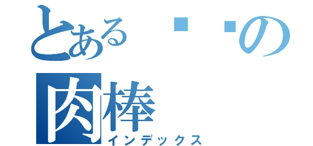 とある变态の肉棒（インデックス）