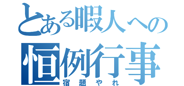 とある暇人への恒例行事（宿題やれ）