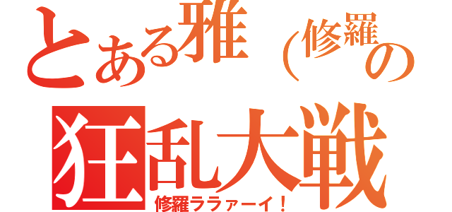 とある雅（修羅）の狂乱大戦（修羅ララァーイ！）