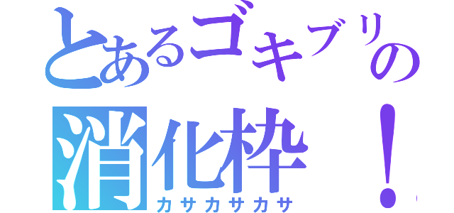 とあるゴキブリの消化枠！（カサカサカサ）