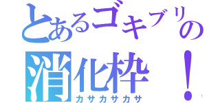 とあるゴキブリの消化枠！（カサカサカサ）